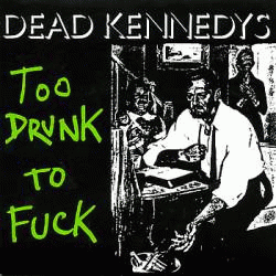 Dead Kennedys : Too Drunk to Fuck